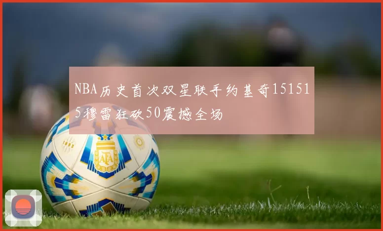 NBA历史首次双星联手约基奇151515穆雷狂砍50震撼全场