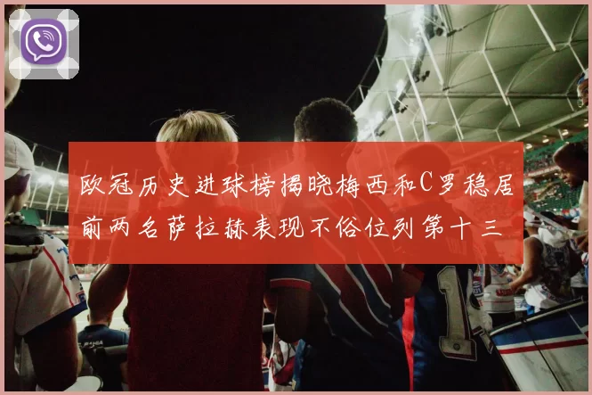 欧冠历史进球榜揭晓梅西和C罗稳居前两名萨拉赫表现不俗位列第十三