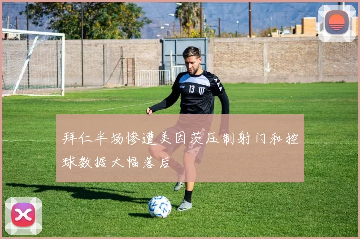 拜仁半场惨遭美因茨压制射门和控球数据大幅落后